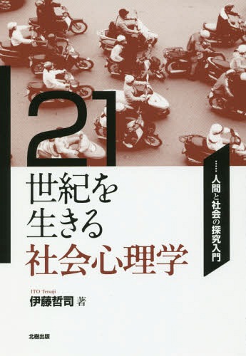 21世紀を生きる社会心理学 人間と社会の探究入門[本/雑誌] / 伊藤哲司/著
