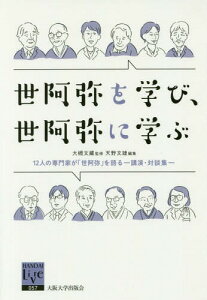 世阿弥を学び、世阿弥に学ぶ 12人の専門家が「世阿弥」を語る 講演・対談集[本/雑誌] (阪大リーブル) / 大槻文藏/監修 天野文雄/編集