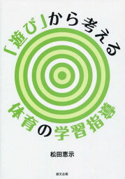 「遊び」から考える体育の学習指導[本/雑誌] / 松田恵示/著