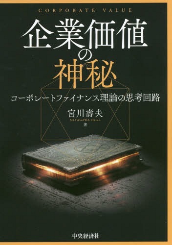 企業価値の神秘 コーポレートファイナンス理論の思考回路 / 宮川壽夫/著