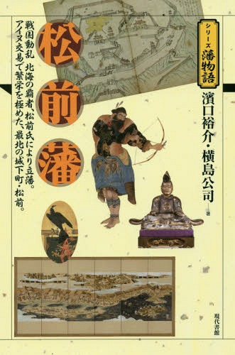 松前藩 戦国動乱北海の覇者、松前氏により立藩。アイヌ交易で繁栄を極めた、最北の城下町・松前。[本/雑誌] (シリーズ藩物語) / 濱口裕介/著 横島公司/著