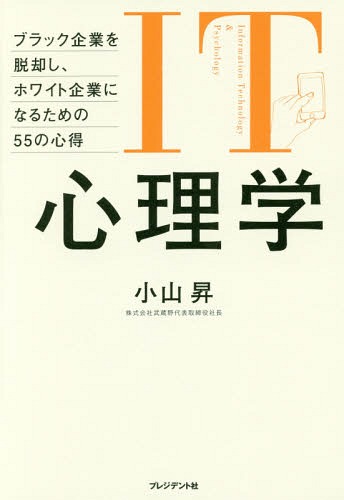 IT心理学 ブラック企業を脱却し、ホワイト企業になるための55の心得[本/雑誌] / 小山昇/著