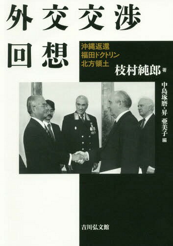 外交交渉回想 沖縄返還・福田ドクトリン・北方領土[本/雑誌] / 枝村純郎/著 中島琢磨/編 昇亜美子/編