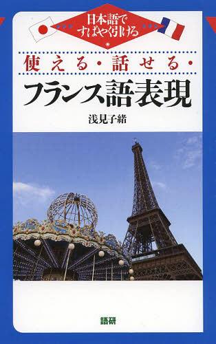 使える・話せる・フランス語表現 日本語ですばやく引ける[本/雑誌] (単行本・ムック) / 浅見子緒/著