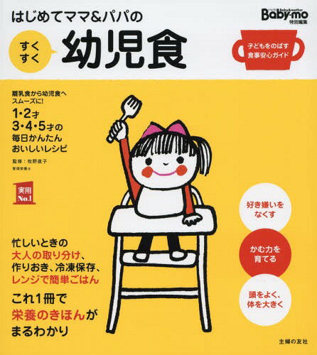 はじめてママ&パパのすくすく幼児食 1才～5才の成長を支える食事はこの1冊で安心! 離乳食から幼児食へスムーズに!1・2才3・4・5才の毎日かんたんおいしいレシピ[本/雑誌] (実用No.1) / 牧野直子/監修 主婦の友社/編