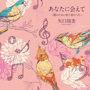 あなたに会えて～郷のために歌う愛のうた～[CD] / 矢口周美