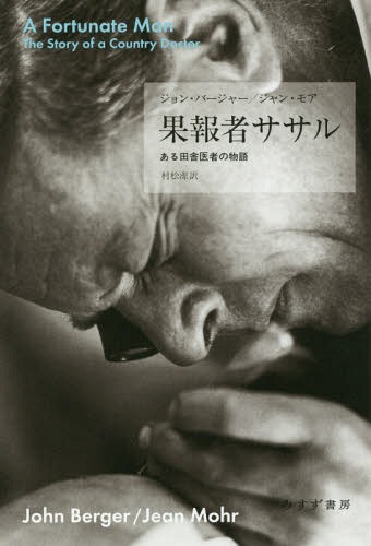 果報者ササル ある田舎医者の物語 / 原タイトル:A FORTUNATE MAN 原著新版の翻訳 / ジョン・バージャー/〔著〕 ジャン・モア/〔著〕 村松潔/訳