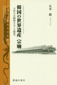 韓国の世界遺産宗廟 王位の正統性をめぐる歴史[本/雑誌] (京大人文研東方学叢書) / 矢木毅/著