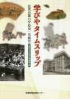 学びやタイムスリップ 近代京都の学校史・[本/雑誌] / 京都市教育委員会京都市学校歴史博物館/編 和崎光太郎/執筆 森光彦/執筆