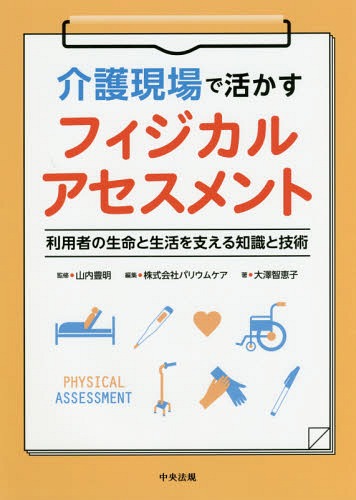 介護現場で活かすフィジカルアセスメント 利用者の生命と生活を支える知識と技術[本/雑誌] / 大澤智恵子/著 山内豊明/監修 パリウムケア/編集