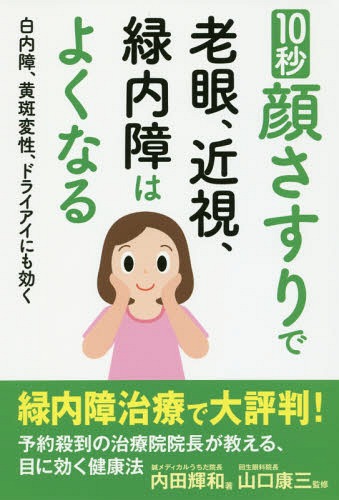10秒顔さすりで老眼、近視、緑内障はよくなる 白内障、黄斑変性、ドライアイにも効く[本/雑誌] / 内田輝和/著 山口康三/監修のサムネイル