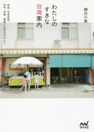 わたしのすきな台湾案内 台北、台北近郊。台中、台南、高雄にも足をのばして[本/雑誌] / 柳沢小実/著