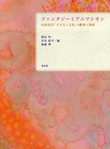 ファンタジーとアニマシオン 古田足日「子どもと文化」の継承と発展[本/雑誌] / 増山均/編 汐見稔幸/編 加藤理/編 子どもの文化研究所/編集・企画