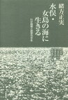 水俣・女島の海に生きるーわが闘病と認定の[本/雑誌] / 緒方正実/著 阿部浩/編 久保田好生/編 高倉史朗/編 牧野喜好/編