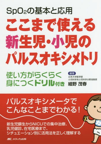 ここまで使える新生児・小児のパルスオキシメトリ SpO2の基本と応用 使い方がらくらく身につくドリル付き[本/雑誌] / 細野茂春/編著