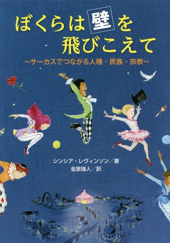 ぼくらは壁を飛びこえて サーカスでつながる人種・民族・宗教 / 原タイトル:WATCH OUT FOR FLYING KIDS![本/雑誌] / シンシア・レヴィンソン/著 金原瑞人/訳