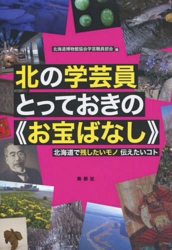 北の学芸員とっておきの《お宝ばなし》[本/雑誌] / 北海道博物館協会学芸職員部会/編