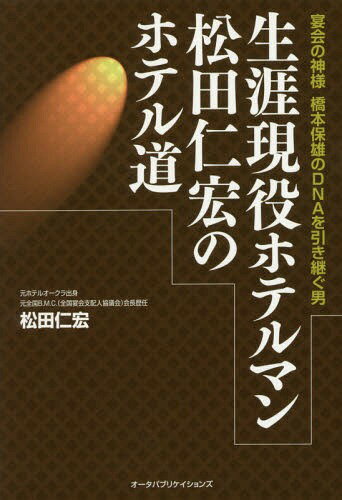 生涯現役ホテルマン松田仁宏のホテル道 宴会の神様橋本保雄のDNAを引き継ぐ男[本/雑誌] / 松田仁宏/著