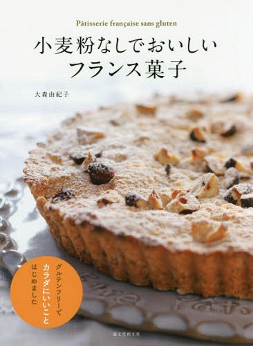 小麦粉なしでおいしいフランス菓子 グルテンフリーでカラダにいいことはじめました[本/雑誌] / 大森由紀子/著