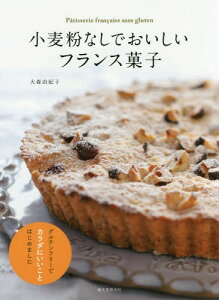 小麦粉なしでおいしいフランス菓子 グルテンフリーでカラダにいいことはじめました[本/雑誌] / 大森由紀子/著