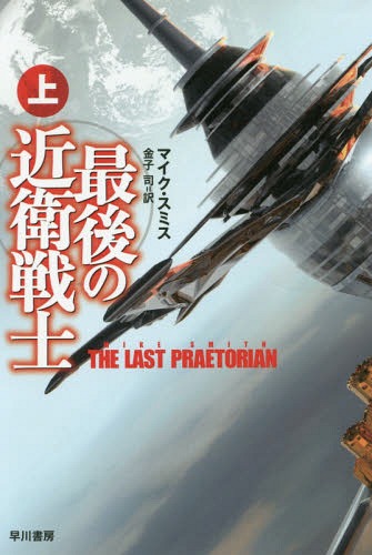 最後の近衛戦士 上 / 原タイトル:THE LAST PRAETORIAN (ハヤカワ文庫 SF 2107) / マイク・スミス/著 金子司/訳