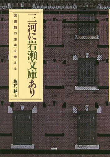 三河に岩瀬文庫あり 図書館の原点を考える[本/雑誌] / 塩村耕/編