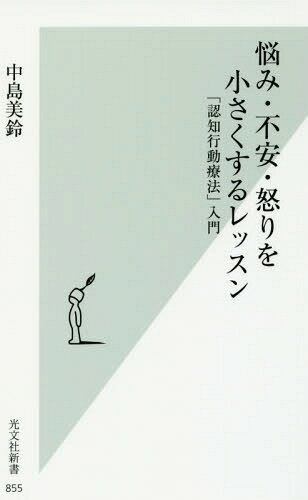 悩み・不安・怒りを小さくするレッスン 「認知行動療法」入門[本/雑誌] (光文社新書) / 中島美鈴/著