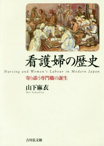 看護婦の歴史 寄り添う専門職の誕生[本/雑誌] / 山下麻衣/著