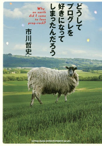 どうしてプログレを好きになってしまったんだろう[本/雑誌] / 市川哲史/著