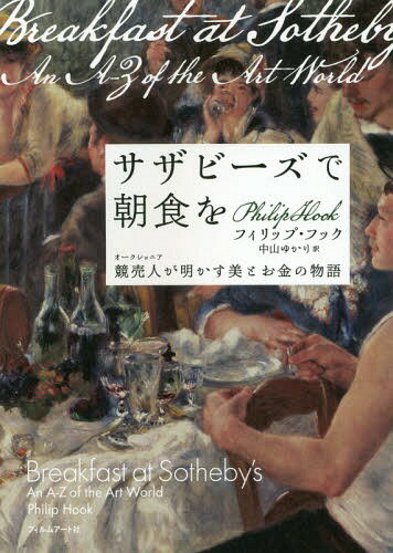 サザビーズで朝食を 競売人が明かす美とお金の物語 / 原タイトル:Breakfast at Sotheby’s[本/雑誌] / フィリップ・フック/著 中山ゆかり/訳