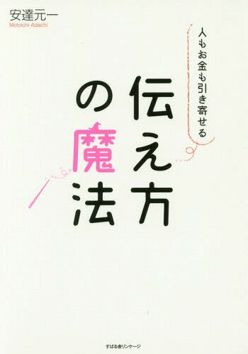 人もお金も引き寄せる伝え方の魔法[本/雑誌] / 安達元一/著