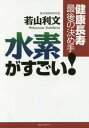 水素がすごい! 健康長寿最後の決め手[本/雑誌] / 若山利文/著