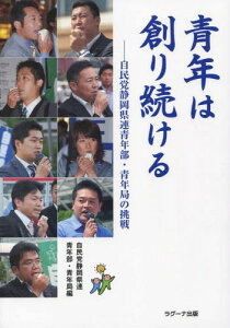 青年は創り続ける 自民党静岡県連青年部・[本/雑誌] / 自由民主党静岡県支部連合会青年部・青年局/編