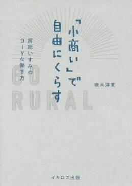 「小商い」で自由にくらす 房総いすみのDIYな働き方[本/雑誌] / 磯木淳寛/著