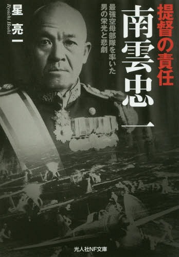 提督の責任南雲忠一 最強空母部隊を率いた男の栄光と悲劇[本/雑誌] (光人社NF文庫) / 星亮一/著