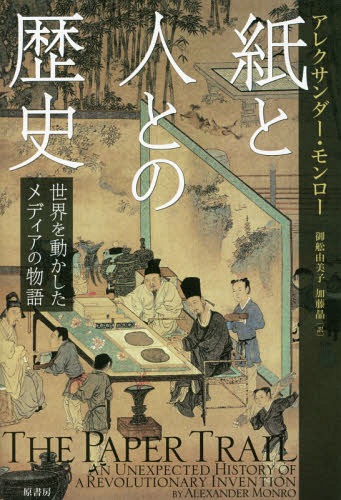 紙と人との歴史 世界を動かしたメディアの物語 / 原タイトル:THE PAPER TRAIL[本/雑誌] / アレクサンダー・モンロー/著 御舩由美子/訳 加藤晶/訳