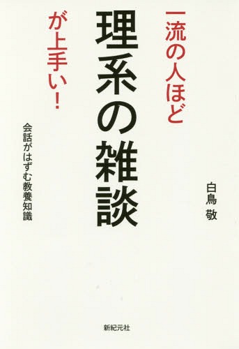 一流の人ほど理系の雑談が上手い! 会話がはずむ教養知識[本/雑誌] / 白鳥敬/著
