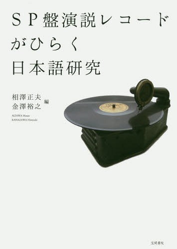 SP盤演説レコードがひらく日本語研究[本/雑誌] / 相澤正夫/編 金澤裕之/編