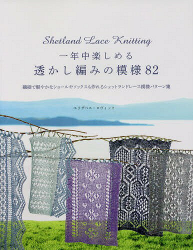 一年中楽しめる透かし編みの模様82 繊細で軽やかなショールやソックスも作れるシェットランドレース模様パターン集 / 原タイトル:THE MAGIC OF SHETLAND LACE KNITTING 本/雑誌 / エリザベス ロヴィック/著 〔佐藤公美/訳〕