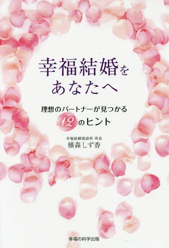 幸福結婚をあなたへ 理想のパートナーが見つかる12のヒント[本/雑誌] / 横森しず香/著
