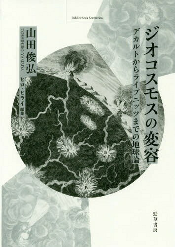 ジオコスモスの変容 デカルトからライプニッツまでの地球論[本/雑誌] (bibliotheca) / 山田俊弘/著 ヒロ・ヒライ/編集