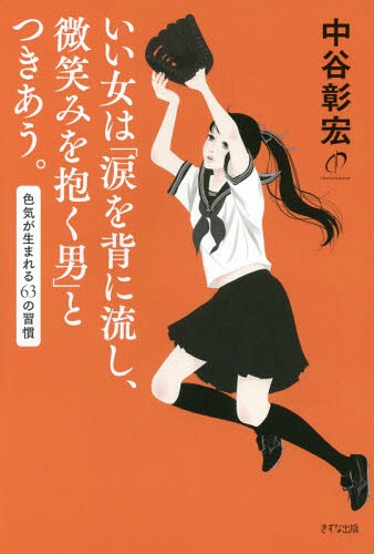 いい女は「涙を背に流し、微笑みを抱く男」とつきあう。 色気が生まれる63の習慣 / 中谷彰宏/著