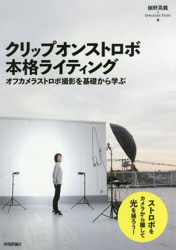 クリップオンストロボ本格ライティング オフカメラストロボ撮影を基礎から学ぶ / 細野晃義/著 UNPLUGGEDSTUDIO/著