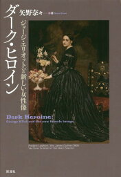 ダーク・ヒロイン ジョージ・エリオットと新しい女性像[本/雑誌] / 矢野奈々/著