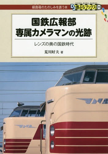 国鉄広報部専属カメラマンの光跡 レンズの奥の国鉄時代 (DJ鉄ぶらブックス:線路端のたのしみを誘う本)[本/雑誌] / 荒川好夫/著