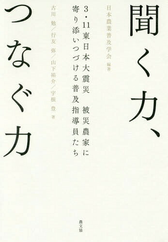 聞く力 聞く力、つなぐ力 3・11東日本大震災被災農家に寄り添いつづける普及指導員たち[本/雑誌] / 日本農業普及学会/編著 古川勉/著 行友弥/著 山下祐介/著 宇根豊/著