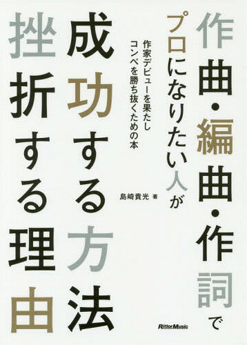 作曲・編曲・作詞でプロになりたい人が成功する方法挫折する理由 作家デビューを果たしコンペを勝ち抜くための本[本/雑誌] / 島崎貴光/著