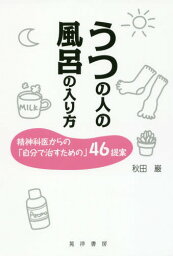 うつの人の風呂の入り方 精神科医からの「自分で治すための」46提案[本/雑誌] / 秋田巌/著