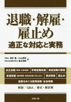 退職・解雇・雇止め 適正な対応と実務[本/雑誌] (労政時報選書) / 浅井隆/著 小山博章/著 森本茂樹/著