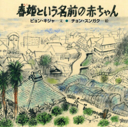 春姫という名前の赤ちゃん[本/雑誌] (日・中・韓平和絵本) / ピョンキジャ/文 チョンスンガク/絵